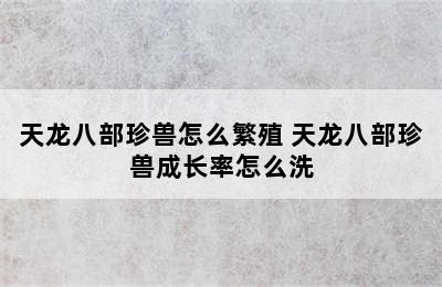 天龙八部珍兽怎么繁殖 天龙八部珍兽成长率怎么洗